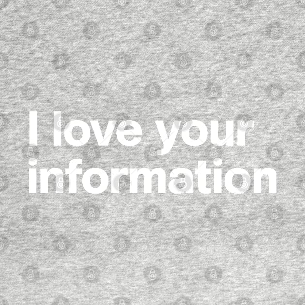 I Love Your Information by Nate's World of Tees